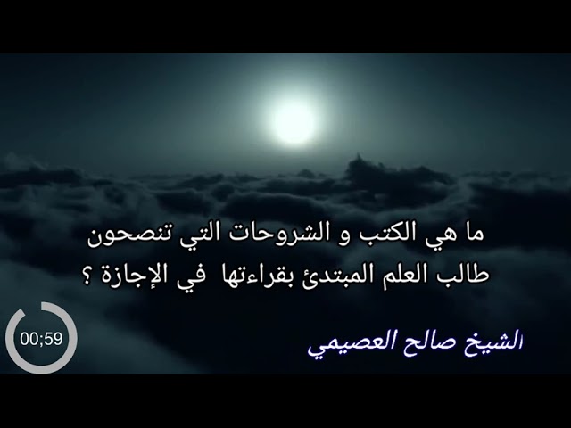 ما هي الكتب و الشروحات التي تنصحون طالب العلم المبتدئ بقراءتها في الإجازة / الشيخ صالح العصيمي