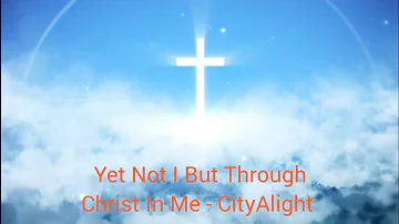 Yet Not I But Through Christ In Me - CityAlight With Lyrics