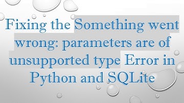 Fixing the Something went wrong: parameters are of unsupported type Error in Python and SQLite