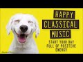 Happy Classical Music | Start Your Day Full Of Positive Energy