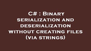 C# : Binary serialization and deserialization without creating files (via strings)