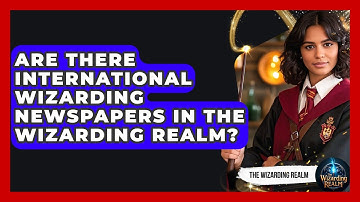 Are There International Wizarding Newspapers in the Wizarding Realm? - The Wizarding Realm