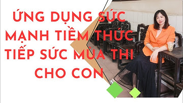 ỨNG DỤNG SỨC MẠNH TIỀM THỨC TIẾP SỨC MÙA THI CHO CON