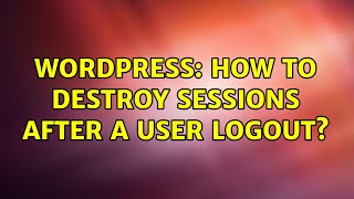 Wordpress: How to destroy sessions after a user logout? (2 Solutions!!)