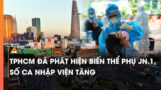 TPHCM đã phát hiện biến thể phụ JN.1, số ca Covid-19 nhập viện tăng