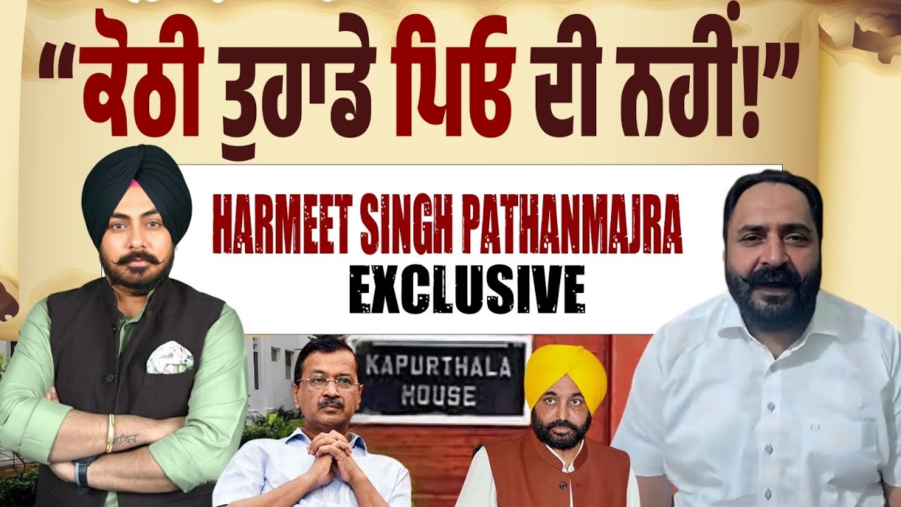 MLA Pathanmajra ਦਾ ਖੁਲਾਸਾ। ਕਪੂਰਥਲਾ ਹਾਊਸ ‘ਤੇ ਕੇਜਰੀਵਾਲ ਦਾ ਕਬਜ਼ਾ! ਚੰਡੀਗੜ੍ਹ ‘ਚ ਕੇਜਰੀਵਾਲ ਨੂੰ ਕੋਠੀ ਕਿਉਂ? 