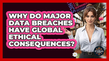 Why Do Major Data Breaches Have Global Ethical Consequences? - The Ethical Compass