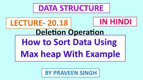 Data structure lecture 20.18 How to sort data using max heap with example in hindi