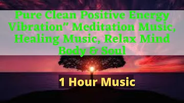 Pure Clean Positive Energy Vibration" Meditation Music, Healing Music, Relax Mind Body & Soul |
