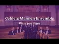 Were you there - Gelders Mannen Ensemble