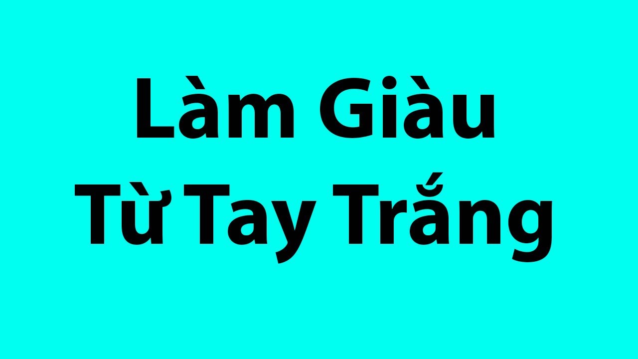 Học cách làm giàu từ hai bàn tay trắng | Cách làm giàu từ hai bàn tay trắng