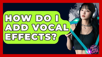 How Do I Add Vocal Effects? - Pop Music Gurus