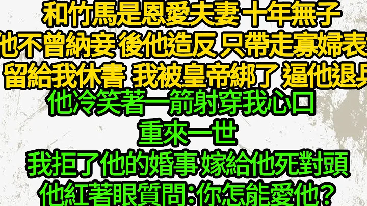 和竹马是恩爱夫妻 十年无子他不曾纳妾，后他造反 只带走寡妇表妹留给我休书，我被皇帝绑了 逼他退兵，他冷笑着一箭射穿我心口，重来一世我拒了他的婚事 嫁给他死对头，他红着眼质问：你怎能爱他？ - 天天要闻