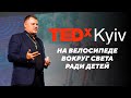 Велосипедом навколо світу заради дітей | Геннадій Мохненко | TEDxKyiv