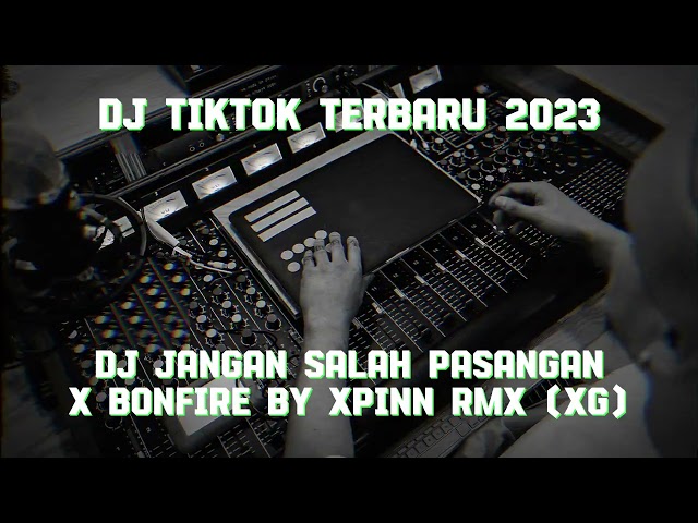 DJ TIKTOK JANGAN SALAH PASANGANX BONFIRE BY XPINN RMX (XG) 2023 | Remix 1 class=