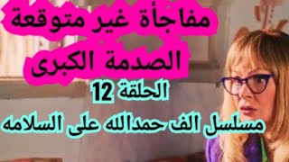 الحلقة الثانية عشر من مسلسل الف حمدالله على السلامه  الحلقة 12 من مسلسل 1000 حمدالله على السلامة