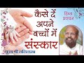 कैसे दें अपने बच्चों में संस्कार।How to give good manners to your children Lalitprabh ji Indore 2020