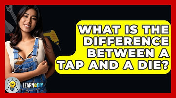 What Is The Difference Between A Tap And A Die? - LearnToDIY360.com