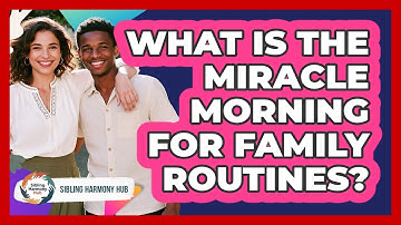 What Is The Miracle Morning For Family Routines? - Sibling Harmony Hub