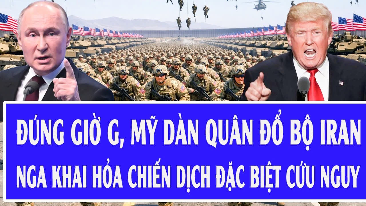 Quốc tế hôm nay 4/3: Đúng giờ G, Mỹ dàn quân đổ bộ Iran; Nga khai hỏa chiến dịch đặc biệt cứu nguy