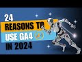 24 Reasons to Use GA4 in 2024