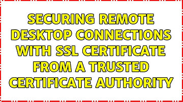 Securing Remote Desktop Connections With SSL Certificate From a Trusted Certificate Authority