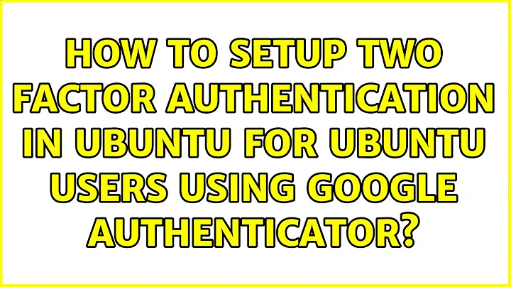 How to setup two factor authentication in Ubuntu for Ubuntu users using Google authenticator?