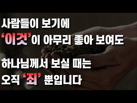 사람의 '이것' 은 하나님이 가장 싫어하시고, 받지 않으십니다. 사람들이 보기에 '이것'이 아무리 좋아 보여도, 하나님께서 보실 때는 오직 죄 뿐입니다