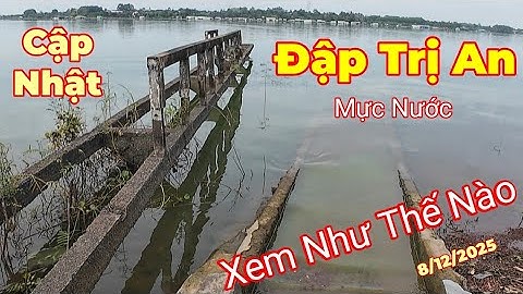 Cập Nhập Lòng Hồ Thủy Điện Trị An xem mực nước lúc nầy như thế nào  