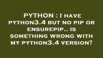 PYTHON : I have python3.4 but no pip or ensurepip.. is something wrong with my python3.4 version?