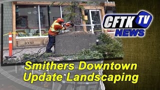 April 27, 2022 - Smithers Downtown Updating Landscaping - Reporter:  Zack Power