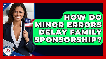 How Do Minor Errors Delay Family Sponsorship? - US Citizenship Immigration Guide