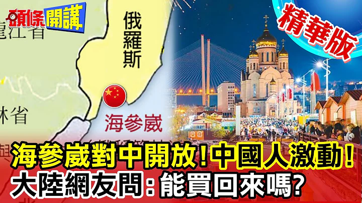 【头条开讲】海参崴对中开放!中国人激动!陆官媒定调中俄共利!东北重大利多!中国网友就问:能买回来吗? @HeadlinesTalk - 天天要闻