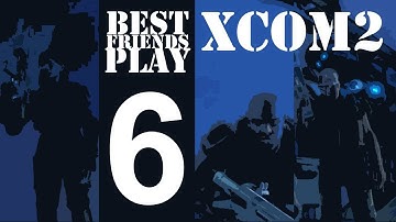 Best Friends Play XCOM2 Ironman (Part 6)