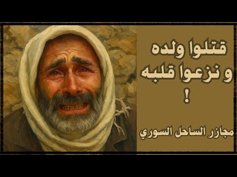 الرجل الذي أبكى السوريين شاهد على مجازر الساحل السوري اقتلعوا قلب ابنه