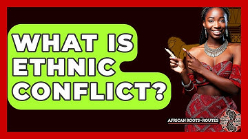 What Is Ethnic Conflict? - African Roots And Routes
