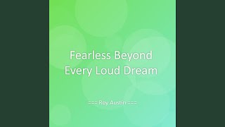 Fearless Beyond Every Loud Dream
