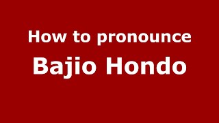 How to pronounce Bajio Hondo (Mexico/Mexican Spanish) - PronounceNames.com