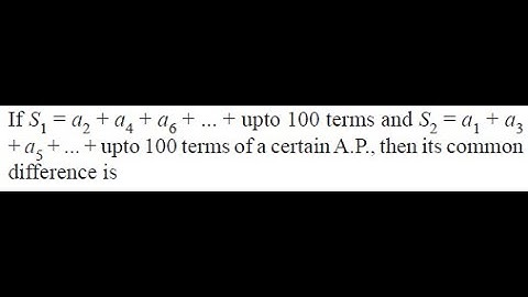 s1=a2+a4​+a6​ +..upto 100 terms & s2​=a1+a3+a5​+..upto 100 terms of an A.P. then common difference