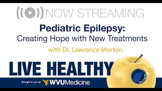 Ep. 24 Live Healthy WV - Pediatric Epilepsy:  Creating Hope with New Treatments