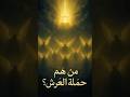 من هم حملة العرش وما هي صفاتهم التي لا يتحملها بشر 