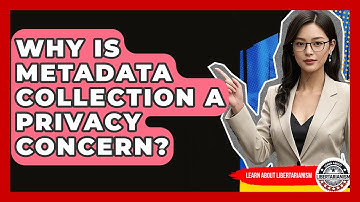Why Is Metadata Collection A Privacy Concern? - Learn About Libertarianism
