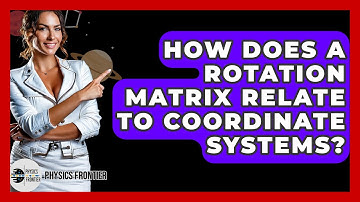 How Does A Rotation Matrix Relate To Coordinate Systems? - Physics Frontier