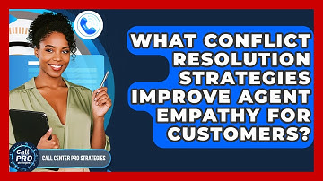What Conflict Resolution Strategies Improve Agent Empathy For Customers?