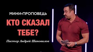 МИНИ-ПРОПОВЕДЬ «Кто сказал тебе?» Пастор Андрей Шаповалов