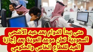 متى يبدأ الدوام بعد عيد الأضحى السعودية تعلن موعد العودة بعد إجازة العيد للقطاع الخاص والحكومي