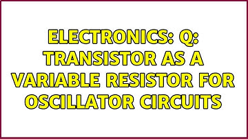 Electronics: Q: transistor as a variable resistor for oscillator circuits (2 Solutions!!)