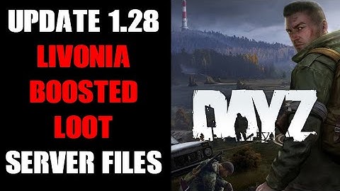 DayZ LIVONIA Update 1.28 Slightly Boosted Loot Community Server Files, How To Install & What They Do