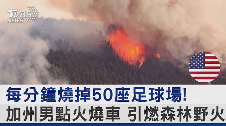 每分鐘燒掉50座足球場! 加州男點火燒車 引燃森林野火｜TVBS新聞