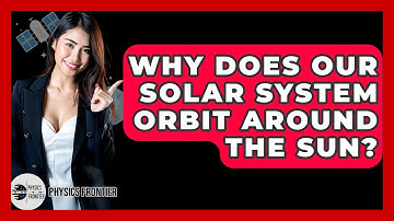 Why Does Our Solar System Orbit Around The Sun? - Physics Frontier